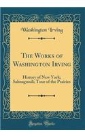 The Works of Washington Irving: History of New York; Salmagundi; Tour of the Prairies (Classic Reprint)