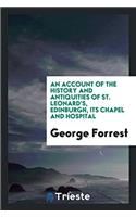 An account of the history and antiquities of St. Leonard's, Edinburgh, its chapel and hospital