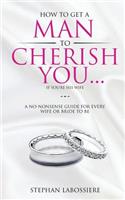 How To Get A Man To Cherish You...If You're His Wife