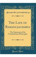 The Life of Ramanujacharya: The Exponent of the Visishtadvaita Philosophy (Classic Reprint)