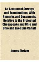 An Account of Surveys and Examinations; With Remarks and Documents, Relative to the Projected Chesapeake and Ohio and Ohio and Lake Erie Canals