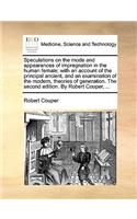 Speculations on the Mode and Appearances of Impregnation in the Human Female; With an Account of the Principal Ancient, and an Examination of the Modern, Theories of Generation. the Second Edition. by Robert Couper, ...