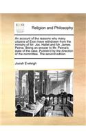 An Account of the Reasons Why Many Citizens of Exon Have Withdrawn from the Ministry of Mr. Jos. Hallet and Mr. James Peirce. Being an Answer to Mr. Peirce's State of the Case. Publish'd by the Direction of the Committee. the Second Edition.