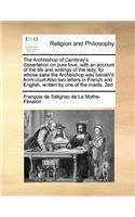 The Archbishop of Cambray's dissertation on pure love, with an account of the life and writings of the lady, for whose sake the Archbishop was banish'd from court Also two letters in French and English, written by one of the maids, 2ed