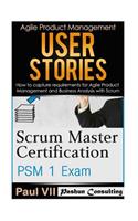 Scrum Master: Scrum Master Certification: Psm 1 Exam: & User Stories: How to Capture, and Manage Requirements for Agile Product Management and Business Analysis with Scrum