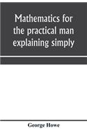 Mathematics for the practical man explaining simply and quickly all the elements of algebra, geometry, trigonometry, logarithms, coördinate geometry, calculus with Answers to Problems