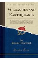 Volcanoes and Earthquakes: A Popular Account of Their Nature, Causes, Effects and Geographical Distribution, from Personal Observation in the Hawaiian and Philippine Islands, Japan, Iceland, the Mediterranean Basin, Spain and the United States