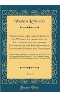 Proceedings, Arbitration Between the Western Railroads and the Brotherhood of Locomotive Engineers and the Brotherhood of Locomotive Firemen and Enginemen, Vol. 1: Submitted to Arbitration, Under the Act of July 15, 1913 by Agreement Dated August 3