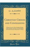 Christian Creeds and Confessions: A Short Account of the Symbolical Books of the Churches and Sects of Christendom and of the Doctrines Dependent on Them (Classic Reprint)