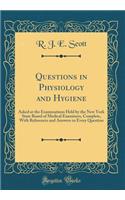 Questions in Physiology and Hygiene: Asked at the Examinations Held by the New York State Board of Medical Examiners, Complete, with References and Answers to Every Question (Classic Reprint)