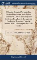 A Concise Historical Account of the Present Constitution of the Unitas Fratrum; Or, Unity of the Evangelical Brethren, Who Adhere to the Augustan Confession. Translated from the German, with a Preface by the Rev. B. La Trobe