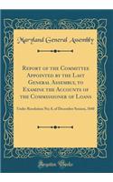 Report of the Committee Appointed by the Last General Assembly, to Examine the Accounts of the Commissioner of Loans: Under Resolution No; 8, of December Session, 1840 (Classic Reprint)