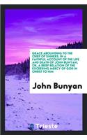 Grace Abounding to the Chief of Sinners, in a Faithful Account of the Life and Death of John Bunyan; Or, a Brief Relation of the Exceeding Mercy of God in Christ to Him