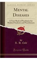 Mental Diseases: A Text-Book of Psychiatry for Medical Students and Practitioners (Classic Reprint)