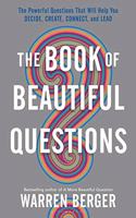 The Book of Beautiful Questions: The Powerful Questions That Will Help You Decide, Create, Connect, and Lead