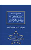 Forty Years of American Finance: A Short Financial History of the Government and People of the United States Since the Civil War, 1865-1907 - War College Series