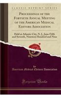 Proceedings of the Fortieth Annual Meeting of the American Medical Editors Association: Held at Atlantic City, N. J., June Fifth and Seventh, Nineteen Hundred and Nine (Classic Reprint)