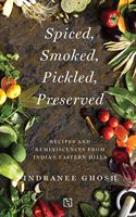 Spiced, Smoked, Pickled, Preserved: Recipes and Reminiscences from India?s Eastern Hills