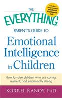 The Everything Parent's Guide to Emotional Intelligence in Children: How to Raise Children Who Are Caring, Resilient, and Emotionally Strong