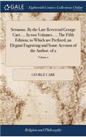 Sermons. by the Late Reverend George Carr, ... in Two Volumes. ... the Fifth Edition; To Which Are Prefixed, an Elegant Engraving and Some Account of the Author. of 2; Volume 2