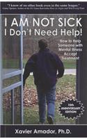 I Am Not Sick I Don't Need Help!: How to Help Someone with Mental Illness Accept Treatment