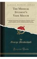 The Medical Student's Vade Mecum: Containing Examinations Upon Anatomy, Chemistry, Materia Medica, Surgery, Practice of Medicine, Obstetrics, and Poisons; Adapted to the Use of Medical Students Generally (Classic Reprint)