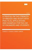 A Treatise on the Strength of Bridges and Roofs with Practical Applications and Examples for the Use of Engineers and Students