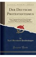 Der Deutsche Protestantismus: Seine Vergangenheit Und Seine Heutigen Lebensfragen, Im Zusammenhang Der Gesammten Nationalentwicklung Beleuchtet (Classic Reprint)