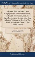 A Sermon, Preach'd at York, to a Congregation of Protestant Dissenters, on the 27th of November, 1757, Just Upon Receiving the Account of the King of Prussia's Victory, on the 5th of That Month. by Newcome Cappe. ... the Fourth Edition