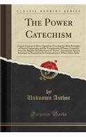 The Power Catechism: Correct Answers to Direct Questions Covering the Main Principles of Steam Engineering and the Transmission of Power, Compiled from the Regular Monthly Issues of 