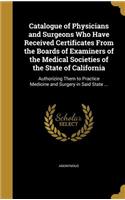 Catalogue of Physicians and Surgeons Who Have Received Certificates From the Boards of Examiners of the Medical Societies of the State of California