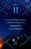 Planets and their Aspects in Different Houses for Aquarius Ascendant (Volume 11 of 12)