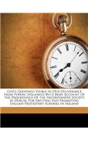 God's Goodness Visible in Our Deliverance from Popery. [followed By] a Brief Account of the Proceedings of the Incorporated Society in Dublin, for Erecting and Promoting English Protestant Schools in Ireland