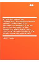 A Description of the Differential Expansive Pumping Engine, Giving Practical Examples of Engines at Work, and a List of Some of the Engines Already Made, with Useful Notes and Formula for Pumps and Pumping Engines