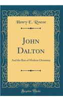 John Dalton: And the Rise of Modern Chemistry (Classic Reprint)