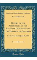 Report of the Operations of the Engineer Department of the District of Columbia: For the Year Ended June 30, 1926 (Classic Reprint)