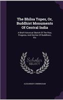 The Bhilsa Topes, Or, Buddhist Monuments Of Central India