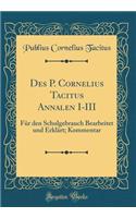 Des P. Cornelius Tacitus Annalen I-III: Fï¿½r Den Schulgebrauch Bearbeitet Und Erklï¿½rt; Kommentar (Classic Reprint)