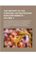 The History of the Puritans, or Protestant Nonconformists (Volume 3); From the Reformation in 1517, to the Revolution in 1688 Comprising an Account of