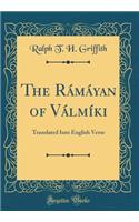 The RÃ¡mÃ¡yan of VÃ¡lmÃ­ki: Translated Into English Verse (Classic Reprint)