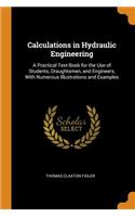 Calculations in Hydraulic Engineering: A Practical Text-Book for the Use of Students, Draughtsmen, and Engineers, with Numerous Illustrations and Examples