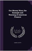 Our Money Wars; the Example and Warning of American Finance