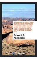 Wonderland; Or, Twelve Weeks in and Out of the United States. Brief Account of a Trip Across the Continent-Short Run Into Mexico-Ride to the Yosemite Valley-Steamer Voyage to Alaska, the Land of Glaciers-Visit to the Great Shoshone Falls