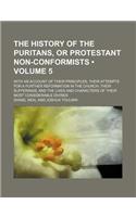 The History of the Puritans, or Protestant Non-Conformists (Volume 5); With an Account of Their Principles Their Attempts for a Further Reformation in