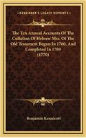 Ten Annual Accounts Of The Collation Of Hebrew Mss. Of The Old Testament Begun In 1760, And Completed In 1769 (1770)