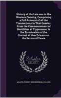 History of the Late war in the Western Country, Comprising a Full Account of all the Transactions in That Quarter, From the Commencement of Hostilities at Tippecanoe, to the Termination of the Contest at New Orleans on the Return of Peace