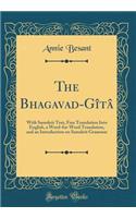 The Bhagavad-Gï¿½tï¿½: With Samskrit Text, Free Translation Into English, a Word-For-Word Translation, and an Introduction on Samskrit Grammar (Classic Reprint)