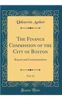 The Finance Commission of the City of Boston, Vol. 11: Reports and Communications (Classic Reprint)