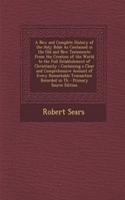 A New and Complete History of the Holy Bible as Contained in the Old and New Testaments: From the Creation of the World to the Full Establishment of Christianity; Containing a Clear and Comprehensive Account of Every Remarkable Transaction Recorded