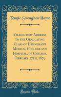 Valedictory Address to the Graduating Class of Hahnemann Medical College and Hospital, of Chicago, February 27th, 1879 (Classic Reprint)